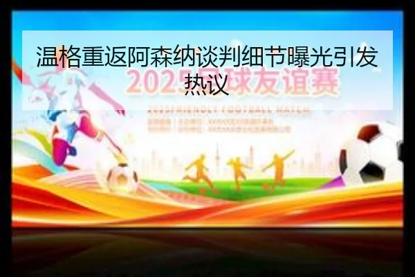 温格重返阿森纳谈判细节曝光引发热议