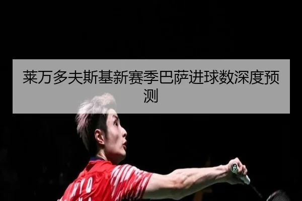 莱万多夫斯基新赛季巴萨进球数深度预测